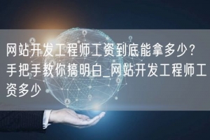网站开发工程师工资到底能拿多少？手把手教你搞明白_网站开发工程师工资多少