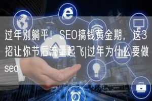 过年别躺平！SEO搞钱黄金期，这3招让你节后流量起飞|过年为什么要做seo