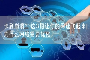 卡到崩溃？这3招让你的网速飞起来|为什么网络需要优化